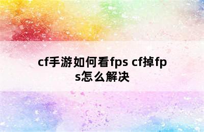 cf手游如何看fps cf掉fps怎么解决